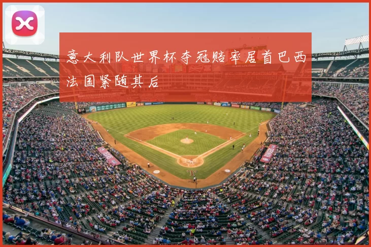 意大利队世界杯夺冠赔率居首巴西法国紧随其后