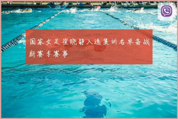 国家女足崔晓静入选集训名单备战新赛季赛事