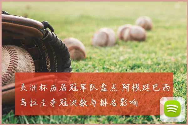 美洲杯历届冠军队盘点 阿根廷巴西乌拉圭夺冠次数与排名影响