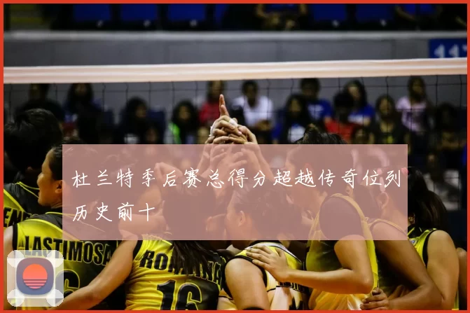 杜兰特季后赛总得分超越传奇位列历史前十