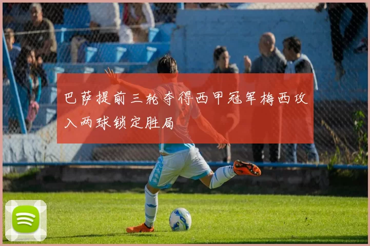 巴萨提前三轮夺得西甲冠军梅西攻入两球锁定胜局