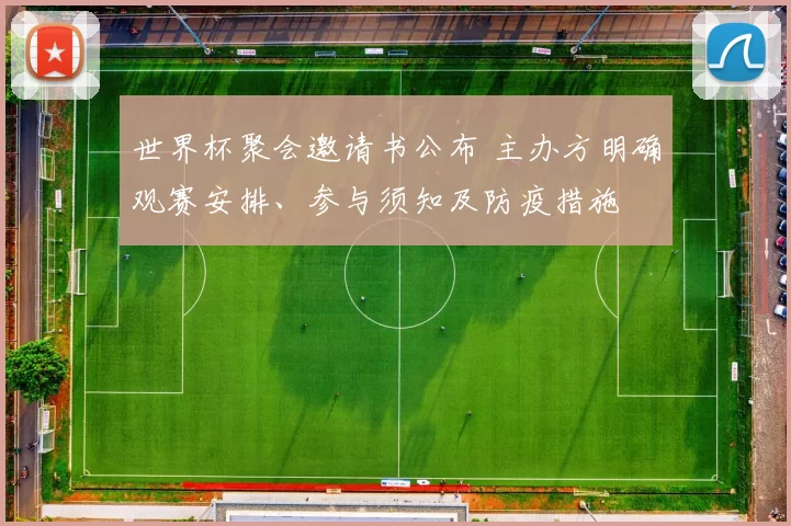 世界杯聚会邀请书公布 主办方明确观赛安排、参与须知及防疫措施