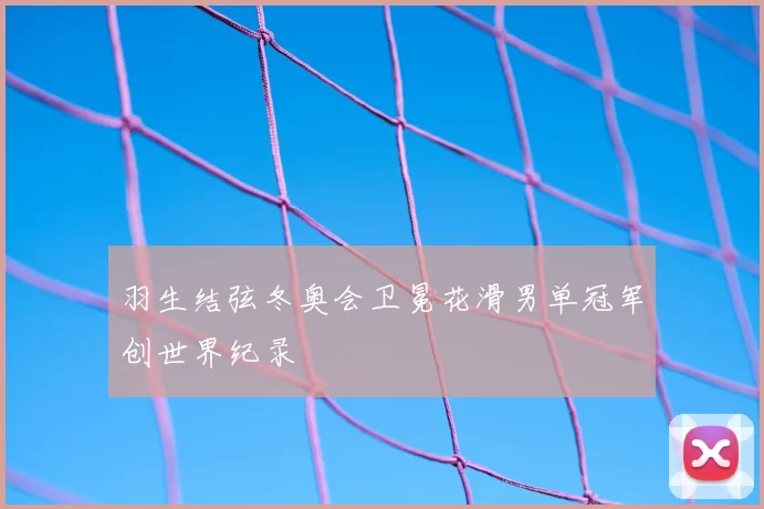 羽生结弦冬奥会卫冕花滑男单冠军创世界纪录