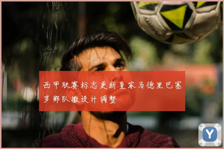 西甲联赛标志更新皇家马德里巴塞罗那队徽设计调整