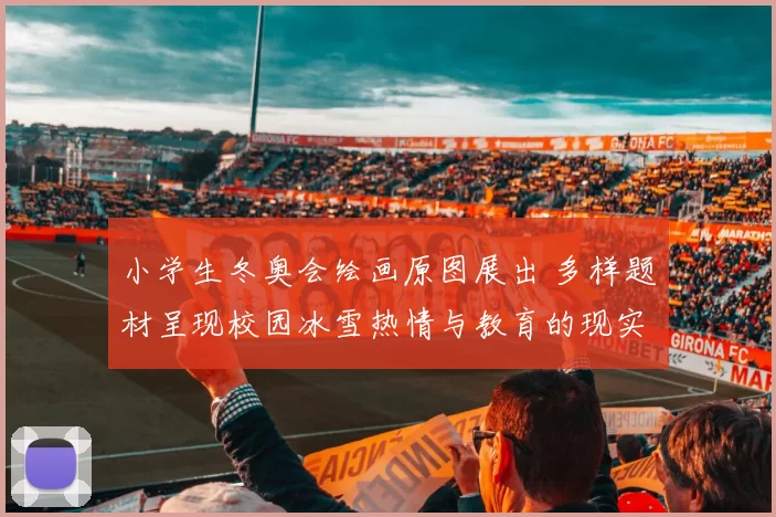 小学生冬奥会绘画原图展出 多样题材呈现校园冰雪热情与教育的现实意义