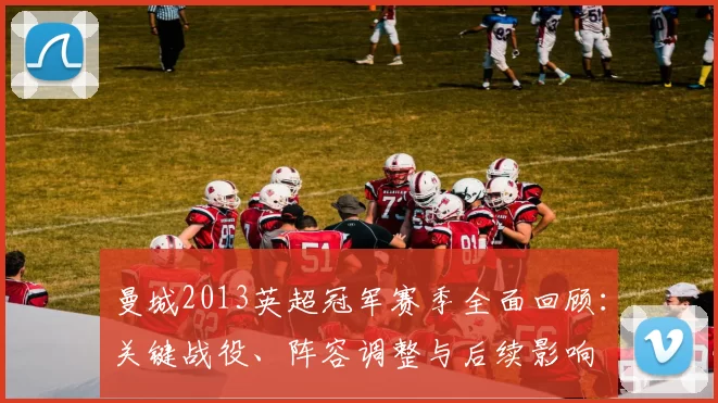 曼城2013英超冠军赛季全面回顾：关键战役、阵容调整与后续影响