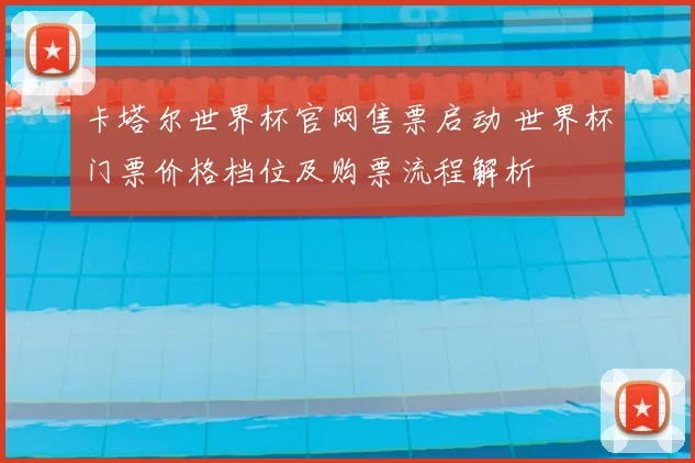 卡塔尔世界杯官网售票启动 世界杯门票价格档位及购票流程解析