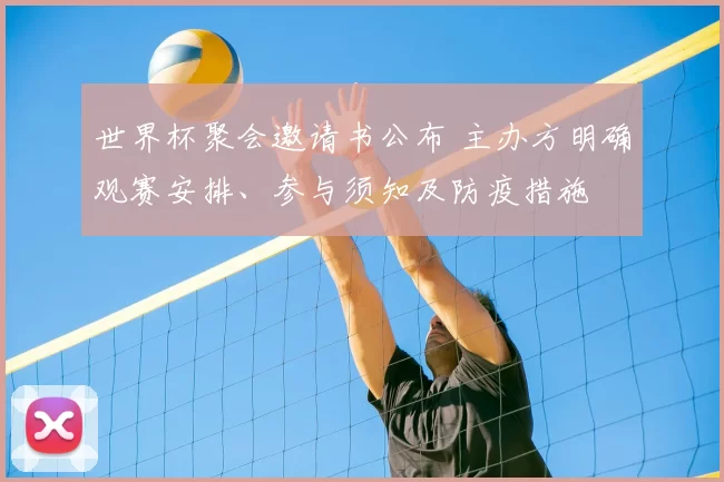 世界杯聚会邀请书公布 主办方明确观赛安排、参与须知及防疫措施