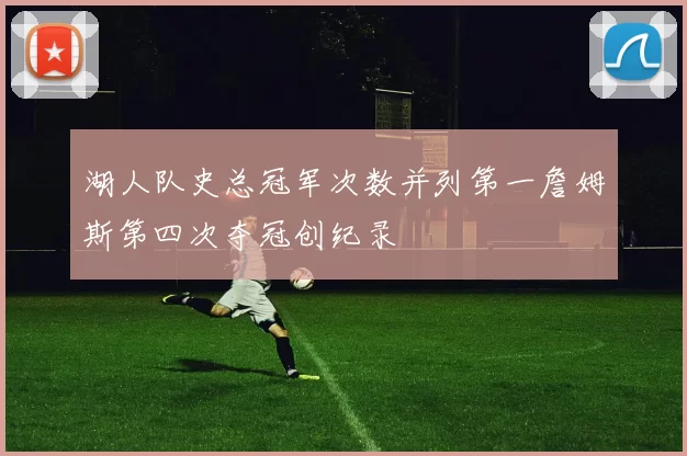 湖人队史总冠军次数并列第一詹姆斯第四次夺冠创纪录