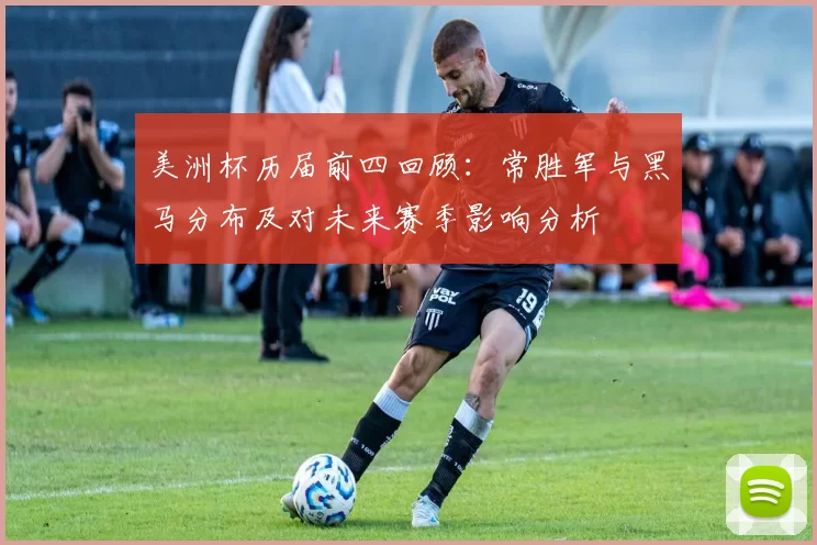 美洲杯历届前四回顾：常胜军与黑马分布及对未来赛季影响分析