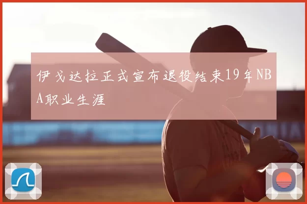 伊戈达拉正式宣布退役结束19年NBA职业生涯
