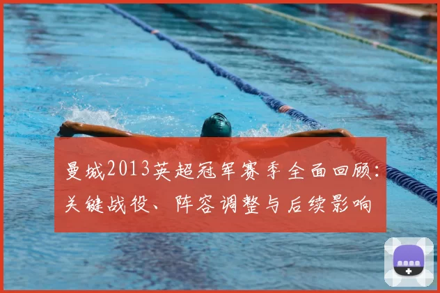 曼城2013英超冠军赛季全面回顾：关键战役、阵容调整与后续影响