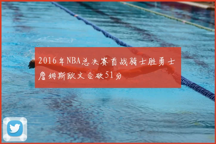 2016年NBA总决赛首战骑士胜勇士 詹姆斯欧文合砍51分