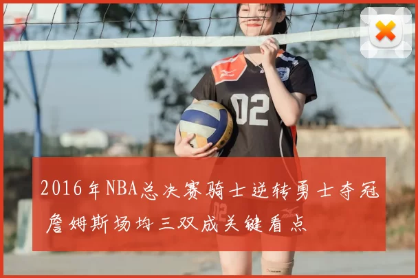 2016年NBA总决赛骑士逆转勇士夺冠 詹姆斯场均三双成关键看点