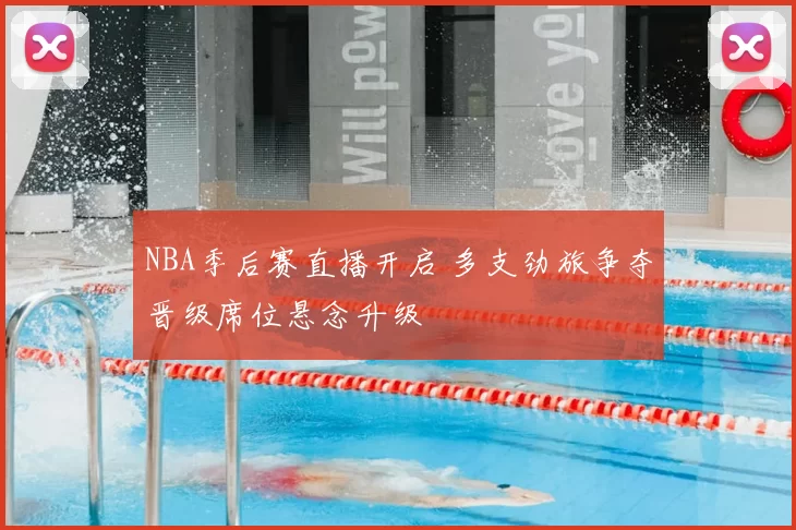 NBA季后赛直播开启 多支劲旅争夺晋级席位悬念升级