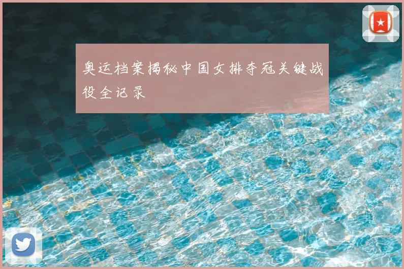 奥运档案揭秘中国女排夺冠关键战役全记录