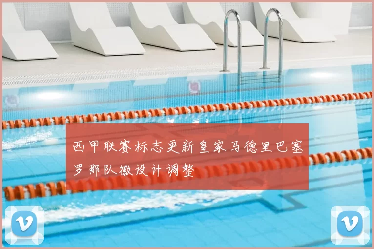 西甲联赛标志更新皇家马德里巴塞罗那队徽设计调整