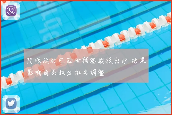 阿根廷对巴西世预赛战报出炉 结果影响南美积分排名调整