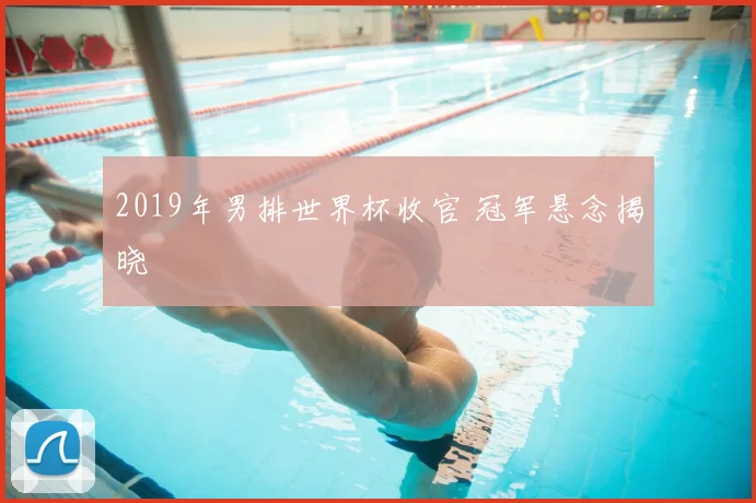 2019年男排世界杯收官 冠军悬念揭晓