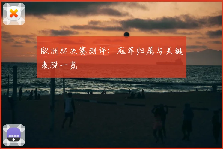 欧洲杯决赛测评:冠军归属与关键表现一览